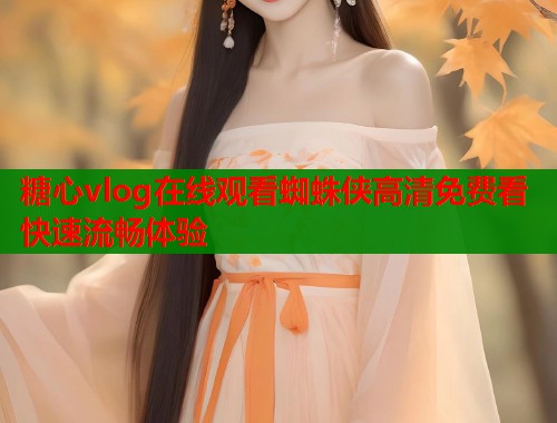 糖心vlog在线观看蜘蛛侠高清免费看快速流畅体验