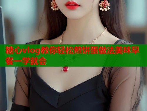 糖心vlog教你轻松煎饼蛋做法美味早餐一学就会