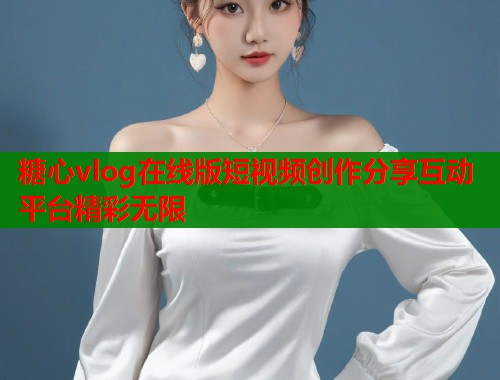 糖心vlog在线版短视频创作分享互动平台精彩无限