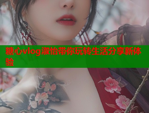 糖心vlog淑怡带你玩转生活分享新体验  第1张