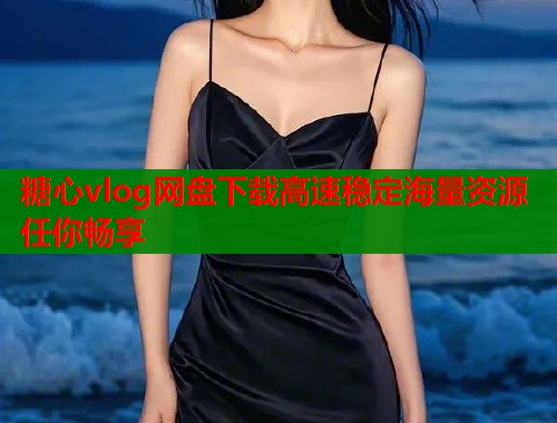 糖心vlog网盘下载高速稳定海量资源任你畅享