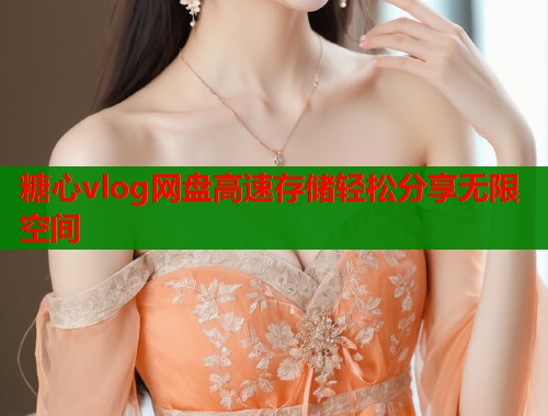糖心vlog网盘高速存储轻松分享无限空间