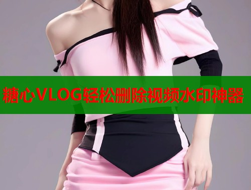 糖心VLOG轻松删除视频水印神器