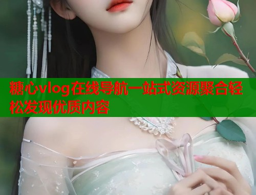 糖心vlog在线导航一站式资源聚合轻松发现优质内容