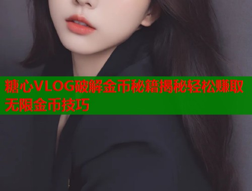 糖心VLOG破解金币秘籍揭秘轻松赚取无限金币技巧