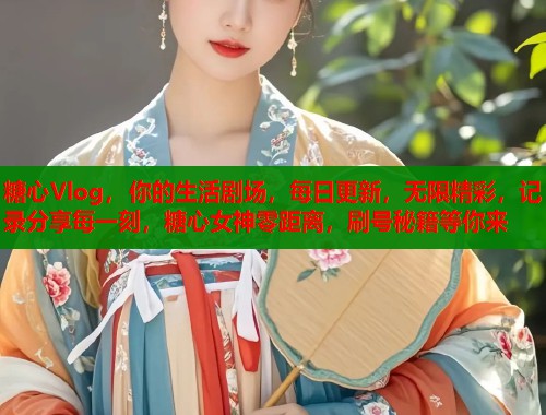糖心Vlog，你的生活剧场，每日更新，无限精彩，记录分享每一刻，糖心女神零距离，刷号秘籍等你来  第2张