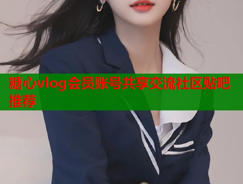 糖心vlog会员账号共享交流社区贴吧推荐  第2张