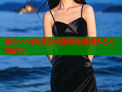 糖心vlog寂寞空姐圣诞夜温暖多乙心情记忆