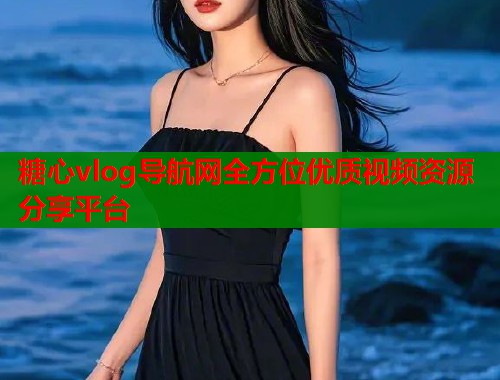 糖心vlog导航网全方位优质视频资源分享平台