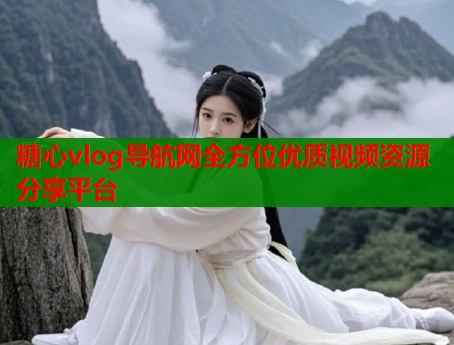 糖心vlog导航网全方位优质视频资源分享平台  第2张