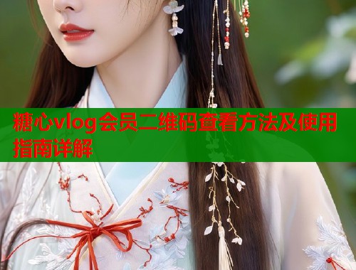 糖心vlog会员二维码查看方法及使用指南详解  第2张