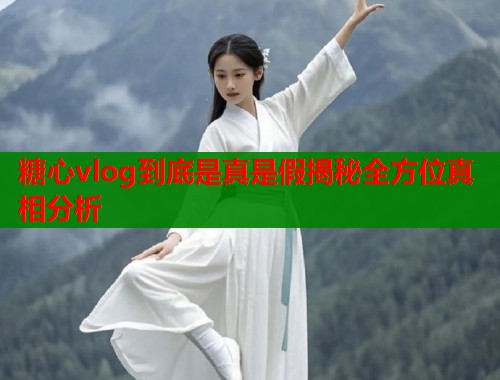 糖心vlog到底是真是假揭秘全方位真相分析  第2张
