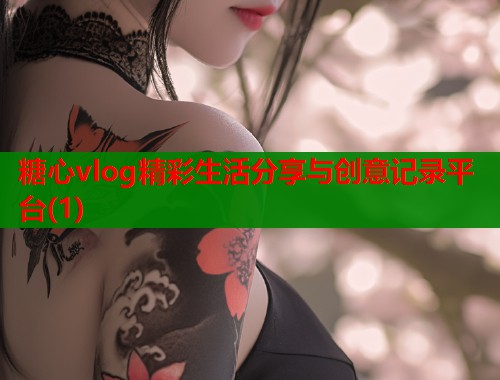 糖心vlog精彩生活分享与创意记录平台(1)