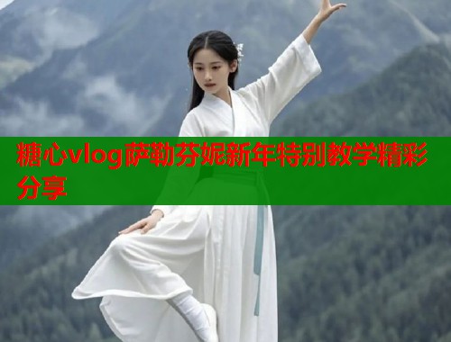 糖心vlog萨勒芬妮新年特别教学精彩分享